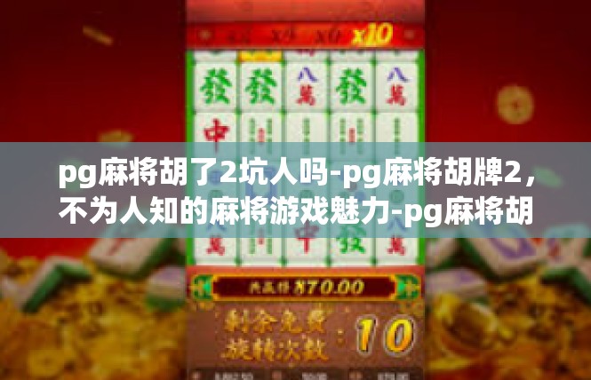 pg麻将胡了2坑人吗-pg麻将胡牌2，不为人知的麻将游戏魅力-pg麻将胡了2坑人吗