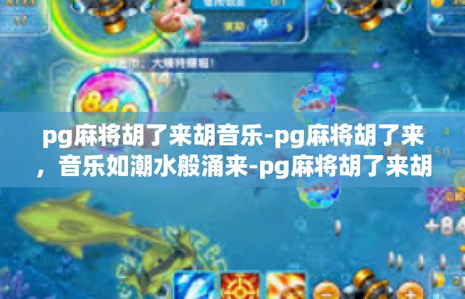 pg麻将胡了来胡音乐-pg麻将胡了来，音乐如潮水般涌来-pg麻将胡了来胡音乐