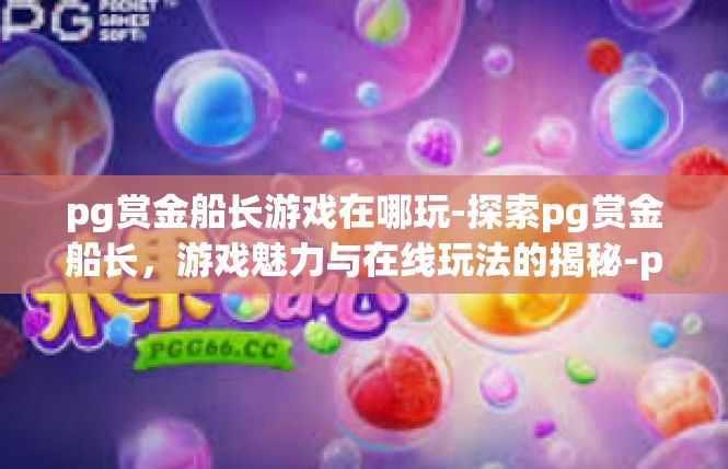 pg赏金船长游戏在哪玩-探索pg赏金船长，游戏魅力与在线玩法的揭秘-pg赏金船长游戏在哪玩