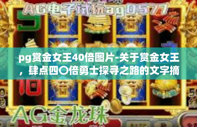 pg赏金女王40倍图片-关于赏金女王，肆点四〇倍勇士探寻之路的文字摘要，pg赏金女王40倍图片