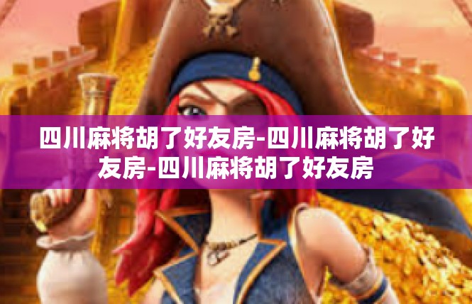 四川麻将胡了好友房-四川麻将胡了好友房-四川麻将胡了好友房