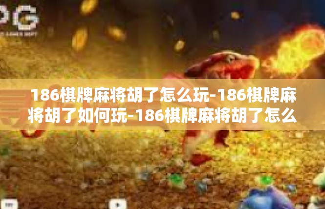 186棋牌麻将胡了怎么玩-186棋牌麻将胡了如何玩-186棋牌麻将胡了怎么玩