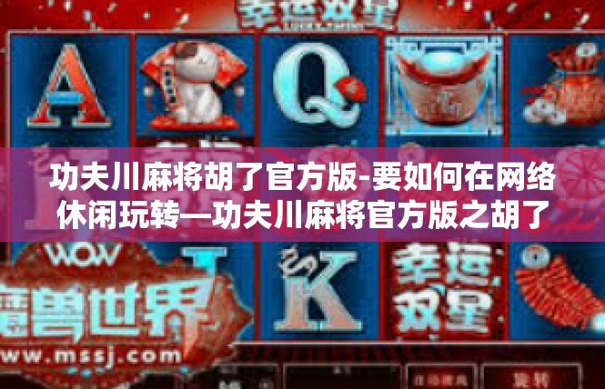 功夫川麻将胡了官方版-要如何在网络休闲玩转—功夫川麻将官方版之胡了个万万岁-功夫川麻将胡了官方版