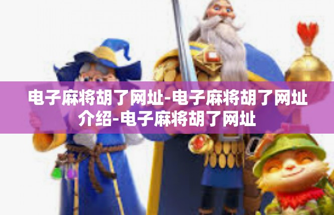 电子麻将胡了网址-电子麻将胡了网址介绍-电子麻将胡了网址