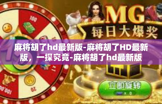 麻将胡了hd最新版-麻将胡了HD最新版，一探究竟-麻将胡了hd最新版