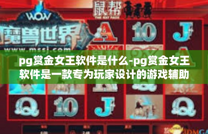 pg赏金女王软件是什么-pg赏金女王软件是一款专为玩家设计的游戏辅助软件。它是一款集成了多种游戏功能于一体的软件，可以帮助玩家更好地进行游戏操作，提高游戏体验。pg赏金女王软件是什么