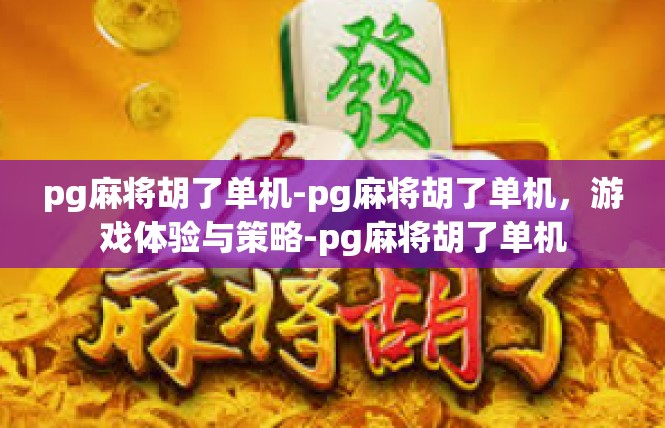 pg麻将胡了单机-pg麻将胡了单机，游戏体验与策略-pg麻将胡了单机