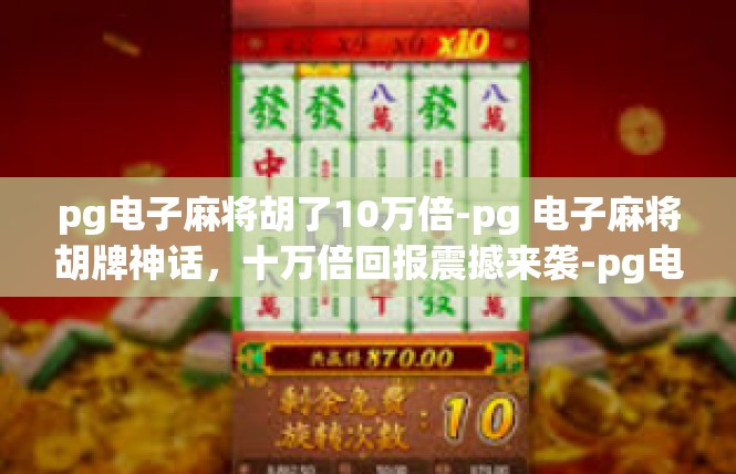pg电子麻将胡了10万倍-pg 电子麻将胡牌神话，十万倍回报震撼来袭-pg电子麻将胡了10万倍