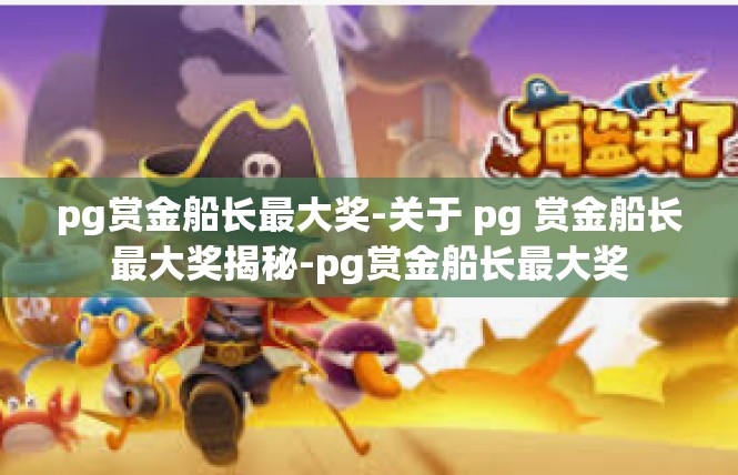 pg赏金船长最大奖-关于 pg 赏金船长最大奖揭秘-pg赏金船长最大奖
