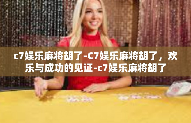 c7娱乐麻将胡了-C7娱乐麻将胡了，欢乐与成功的见证-c7娱乐麻将胡了
