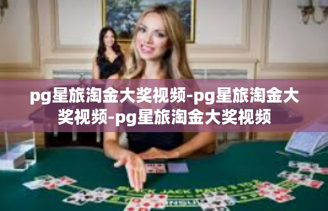 pg星旅淘金大奖视频-pg星旅淘金大奖视频-pg星旅淘金大奖视频