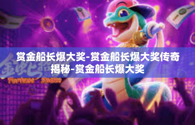 赏金船长爆大奖-赏金船长爆大奖传奇揭秘-赏金船长爆大奖
