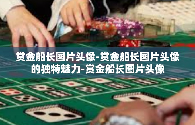 赏金船长图片头像-赏金船长图片头像的独特魅力-赏金船长图片头像