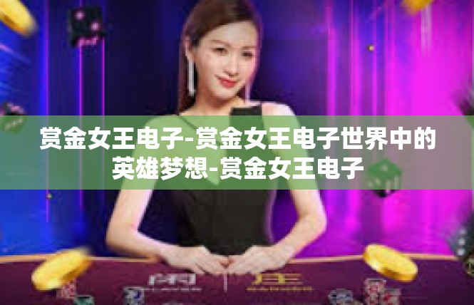 赏金女王电子-赏金女王电子世界中的英雄梦想-赏金女王电子