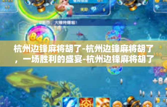 杭州边锋麻将胡了-杭州边锋麻将胡了，一场胜利的盛宴-杭州边锋麻将胡了