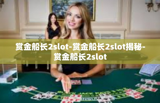赏金船长2slot-赏金船长2slot揭秘-赏金船长2slot