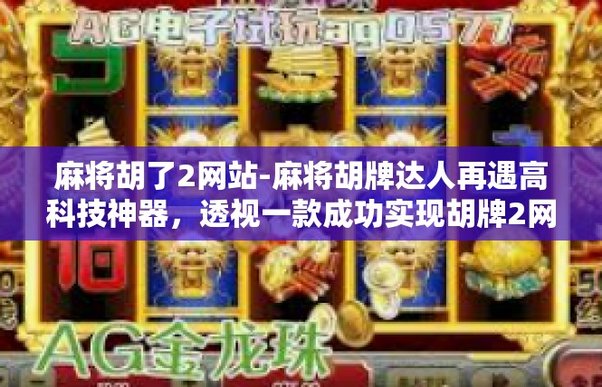 麻将胡了2网站-麻将胡牌达人再遇高科技神器，透视一款成功实现胡牌2网站-麻将胡了2网站