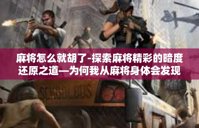 麻将怎么就胡了-探索麻将精彩的暗度还原之道—为何我从麻将身体会发现了出人意料的结果-麻将怎么就胡了
