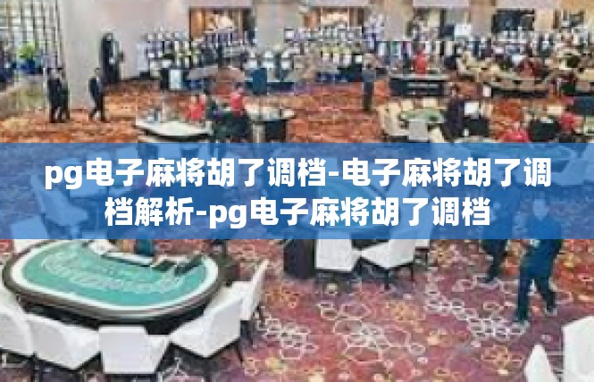 pg电子麻将胡了调档-电子麻将胡了调档解析-pg电子麻将胡了调档