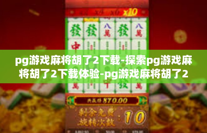 pg游戏麻将胡了2下载-探索pg游戏麻将胡了2下载体验-pg游戏麻将胡了2下载