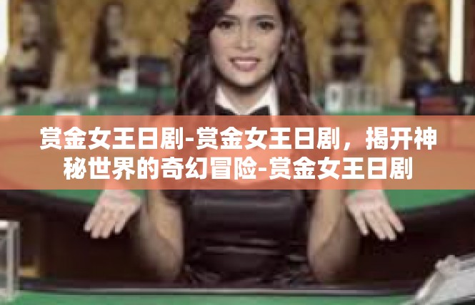 赏金女王日剧-赏金女王日剧，揭开神秘世界的奇幻冒险-赏金女王日剧
