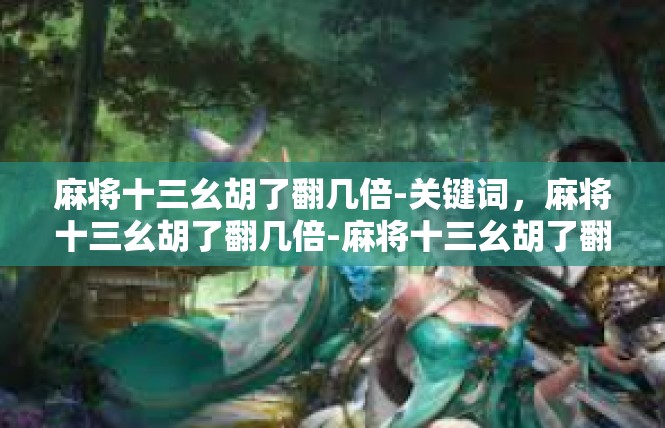 麻将十三幺胡了翻几倍-关键词，麻将十三幺胡了翻几倍-麻将十三幺胡了翻几倍