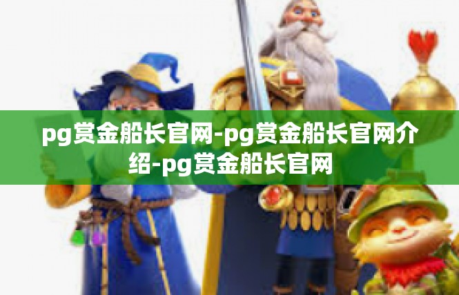 pg赏金船长官网-pg赏金船长官网介绍-pg赏金船长官网