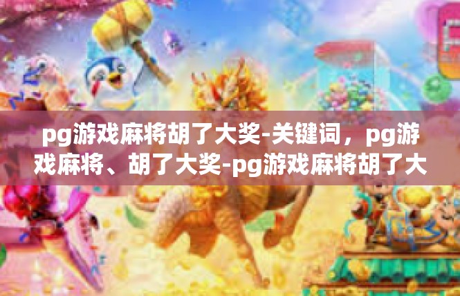pg游戏麻将胡了大奖-关键词，pg游戏麻将、胡了大奖-pg游戏麻将胡了大奖