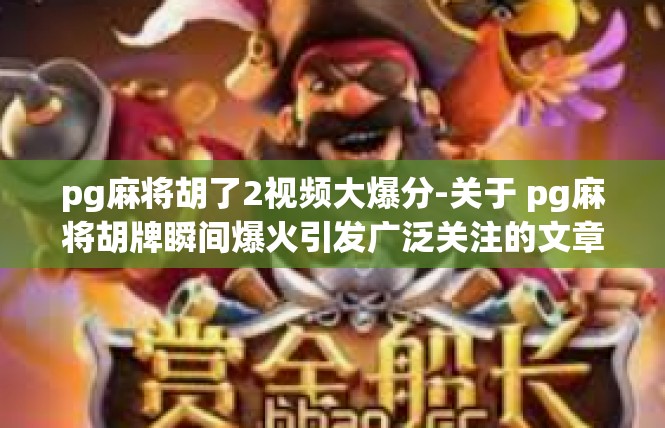 pg麻将胡了2视频大爆分-关于 pg麻将胡牌瞬间爆火引发广泛关注的文章-pg麻将胡了2视频大爆分