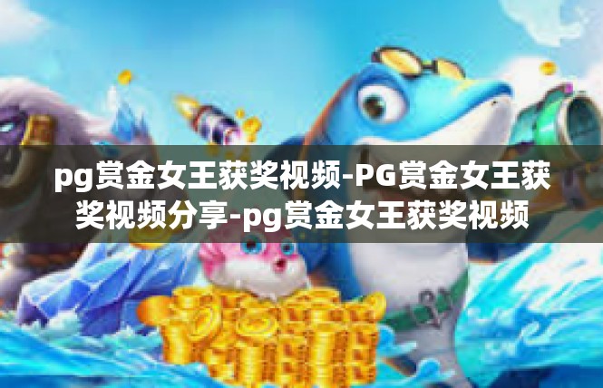 pg赏金女王获奖视频-PG赏金女王获奖视频分享-pg赏金女王获奖视频