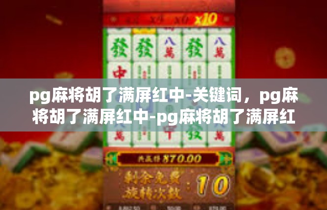 pg麻将胡了满屏红中-关键词，pg麻将胡了满屏红中-pg麻将胡了满屏红中