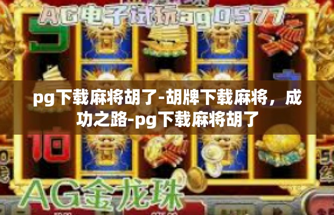 pg下载麻将胡了-胡牌下载麻将，成功之路-pg下载麻将胡了