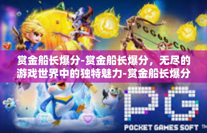 赏金船长爆分-赏金船长爆分，无尽的游戏世界中的独特魅力-赏金船长爆分