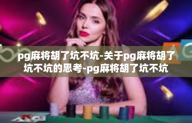 pg麻将胡了坑不坑-关于pg麻将胡了坑不坑的思考-pg麻将胡了坑不坑