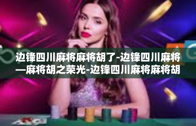 边锋四川麻将麻将胡了-边锋四川麻将—麻将胡之荣光-边锋四川麻将麻将胡了