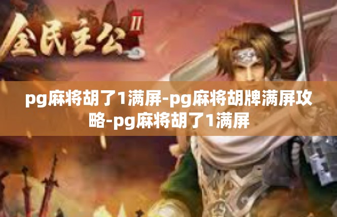 pg麻将胡了1满屏-pg麻将胡牌满屏攻略-pg麻将胡了1满屏