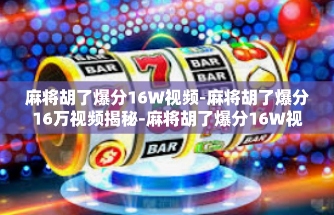 麻将胡了爆分16W视频-麻将胡了爆分16万视频揭秘-麻将胡了爆分16W视频