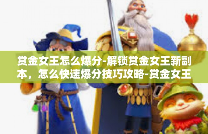 赏金女王怎么爆分-解锁赏金女王新副本，怎么快速爆分技巧攻略-赏金女王怎么爆分