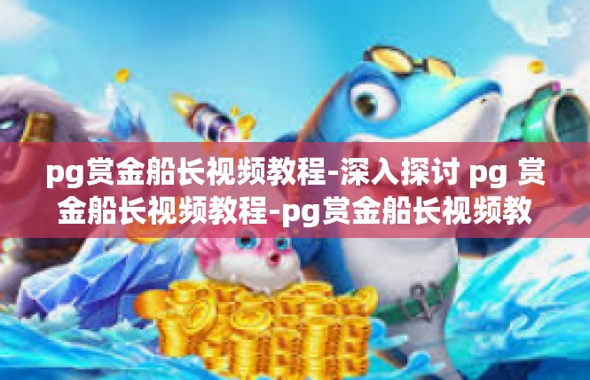 pg赏金船长视频教程-深入探讨 pg 赏金船长视频教程-pg赏金船长视频教程