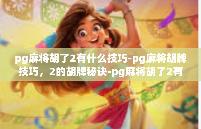 pg麻将胡了2有什么技巧-pg麻将胡牌技巧，2的胡牌秘诀-pg麻将胡了2有什么技巧