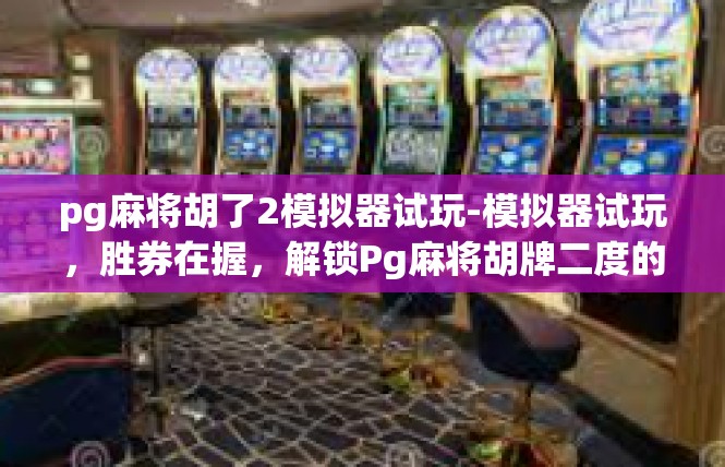 pg麻将胡了2模拟器试玩-模拟器试玩，胜券在握，解锁Pg麻将胡牌二度的策略技巧-pg麻将胡了2模拟器试玩