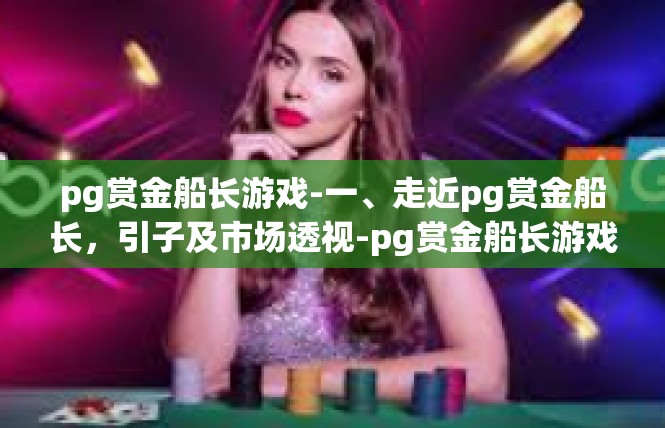 pg赏金船长游戏-一、走近pg赏金船长，引子及市场透视-pg赏金船长游戏