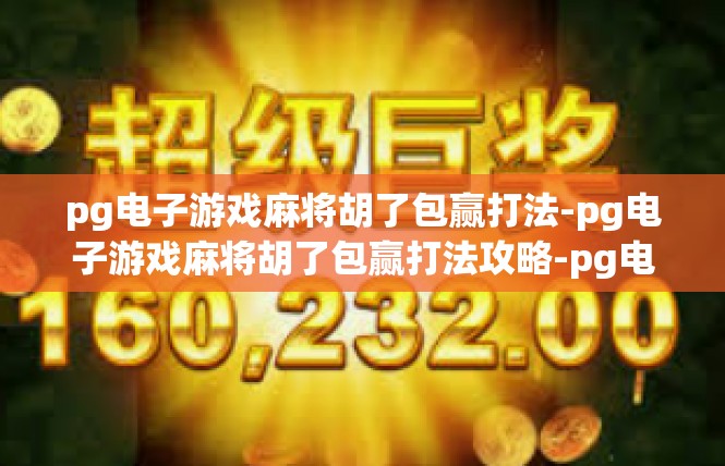 pg电子游戏麻将胡了包赢打法-pg电子游戏麻将胡了包赢打法攻略-pg电子游戏麻将胡了包赢打法