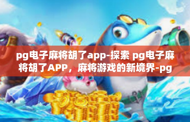 pg电子麻将胡了app-探索 pg电子麻将胡了APP，麻将游戏的新境界-pg电子麻将胡了app