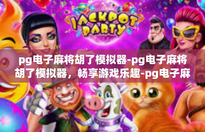 pg电子麻将胡了模拟器-pg电子麻将胡了模拟器，畅享游戏乐趣-pg电子麻将胡了模拟器