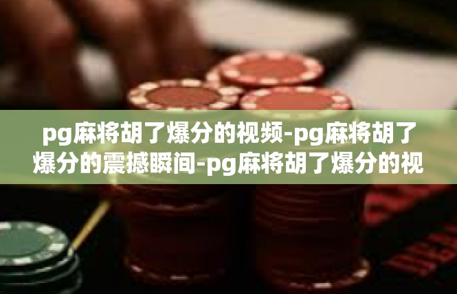 pg麻将胡了爆分的视频-pg麻将胡了爆分的震撼瞬间-pg麻将胡了爆分的视频