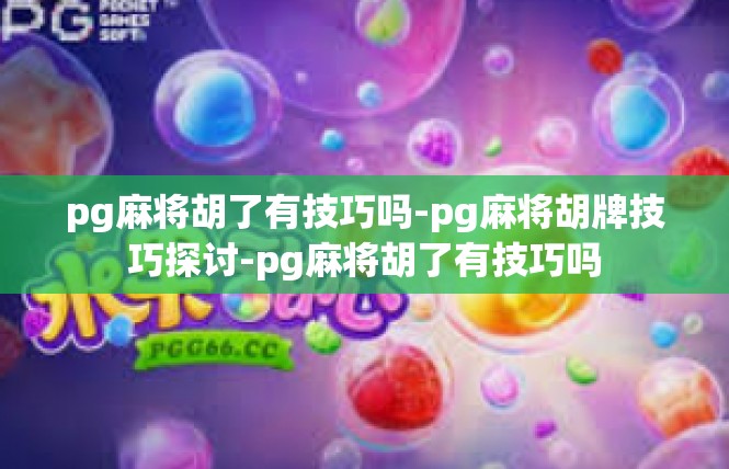 pg麻将胡了有技巧吗-pg麻将胡牌技巧探讨-pg麻将胡了有技巧吗