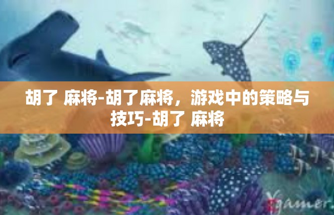 胡了 麻将-胡了麻将，游戏中的策略与技巧-胡了 麻将