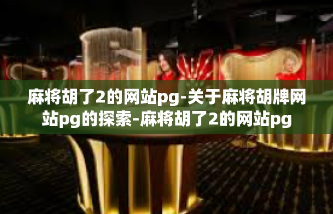 麻将胡了2的网站pg-关于麻将胡牌网站pg的探索-麻将胡了2的网站pg