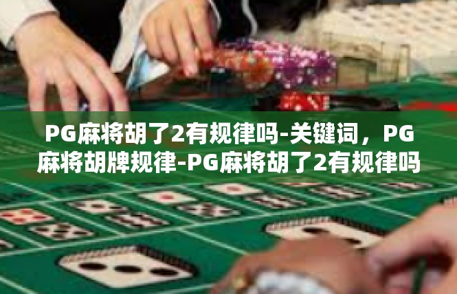 PG麻将胡了2有规律吗-关键词，PG麻将胡牌规律-PG麻将胡了2有规律吗